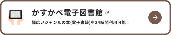 かすかべ電子図書館　幅広いジャンルの本(電子書籍)を24時間利用可能！　新しいタブで開きます